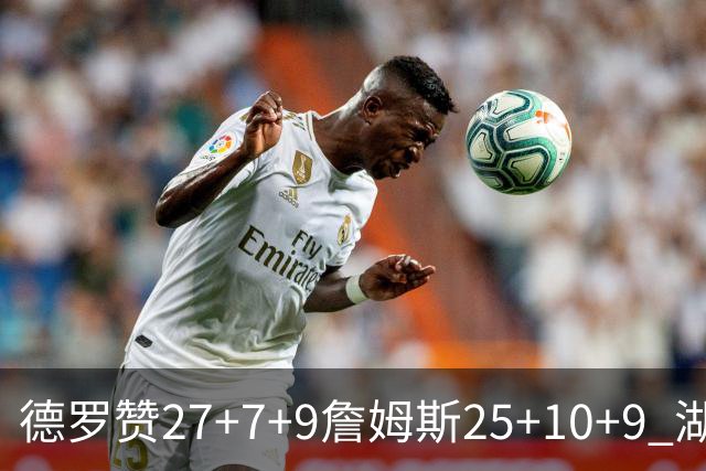 德罗赞27+7+9詹姆斯25+10+9 湖人负公牛3连败